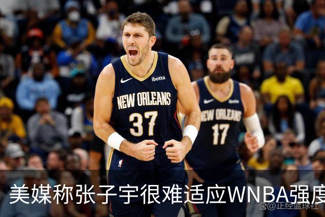 美媒称张子宇很难适应WNBA强度：她的惨叫声仿佛手臂遭到砍击一般